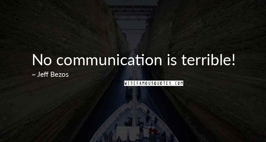 Jeff Bezos Quotes: No communication is terrible!