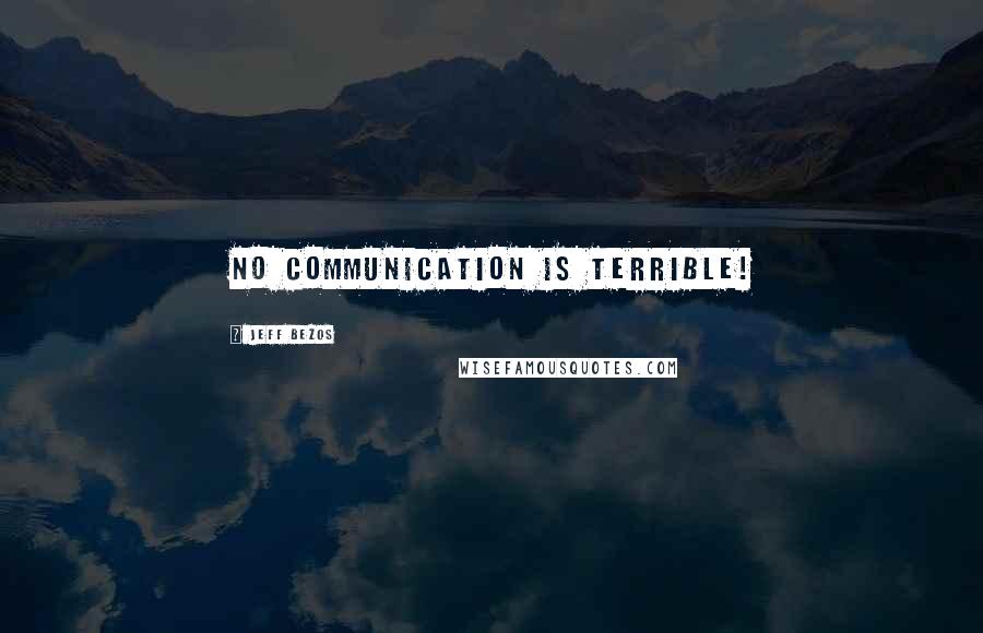 Jeff Bezos Quotes: No communication is terrible!