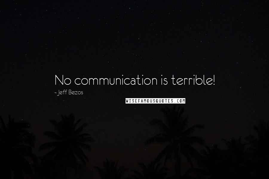 Jeff Bezos Quotes: No communication is terrible!