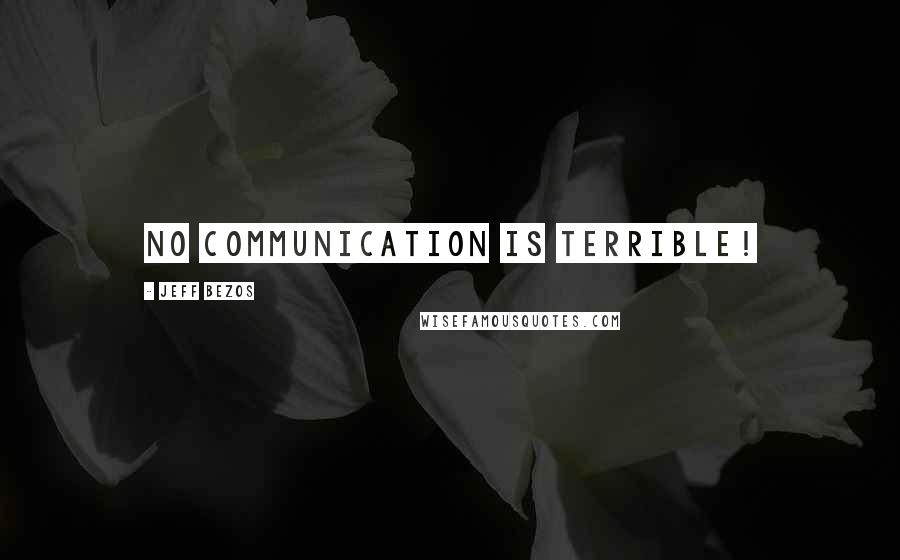 Jeff Bezos Quotes: No communication is terrible!