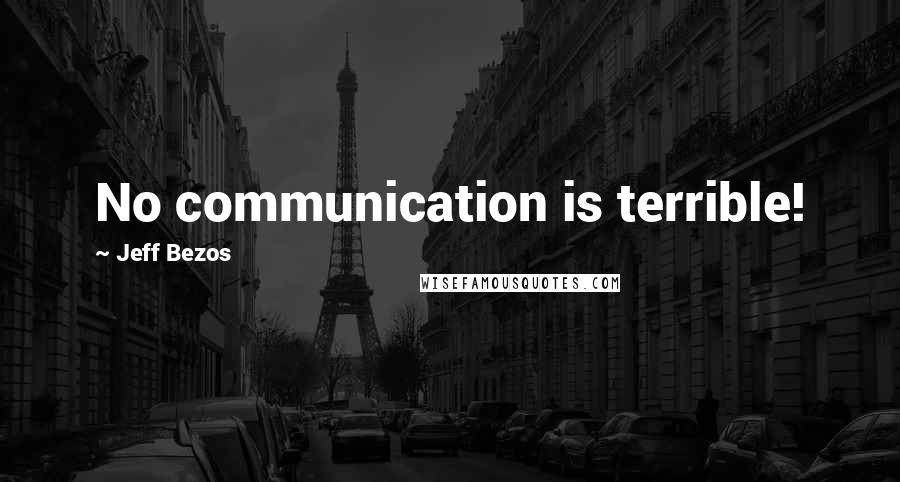 Jeff Bezos Quotes: No communication is terrible!