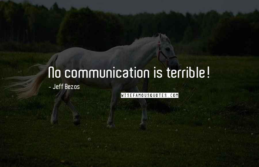 Jeff Bezos Quotes: No communication is terrible!