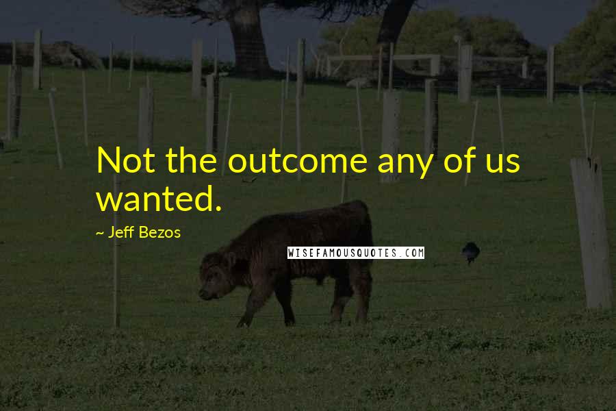 Jeff Bezos Quotes: Not the outcome any of us wanted.