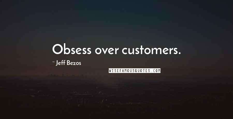 Jeff Bezos Quotes: Obsess over customers.