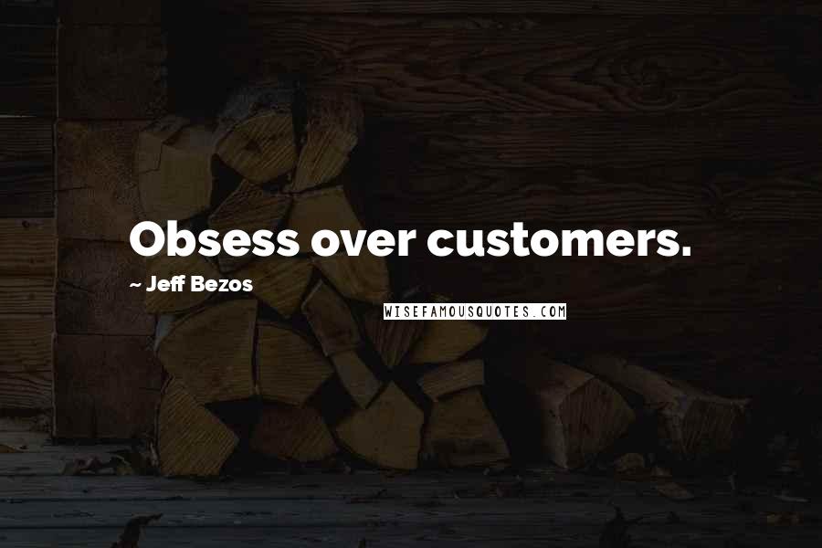 Jeff Bezos Quotes: Obsess over customers.