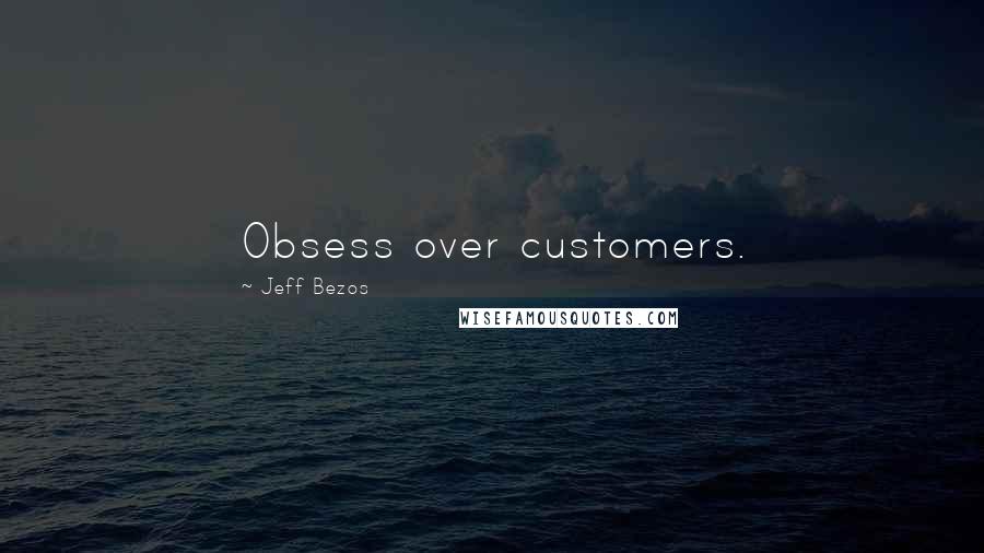 Jeff Bezos Quotes: Obsess over customers.