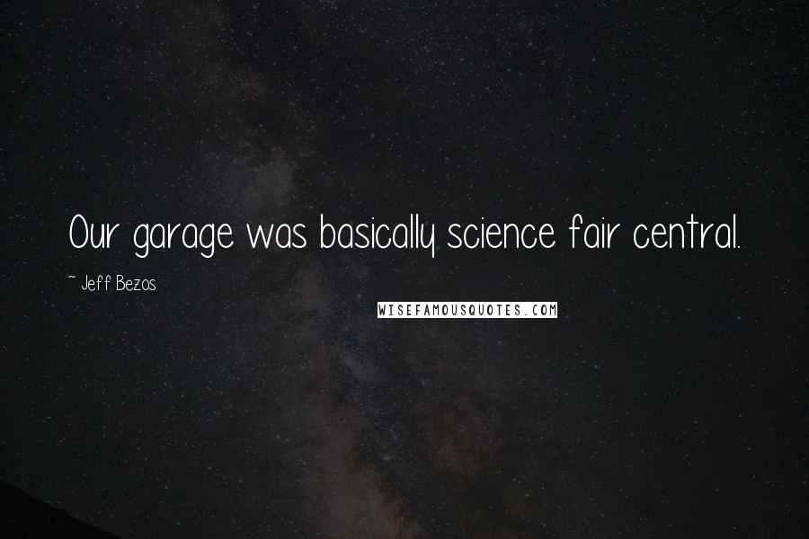 Jeff Bezos Quotes: Our garage was basically science fair central.