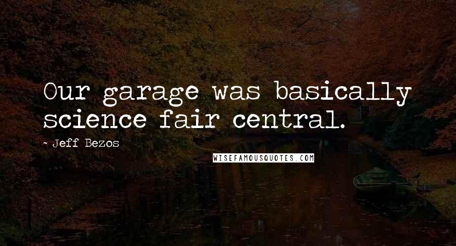 Jeff Bezos Quotes: Our garage was basically science fair central.