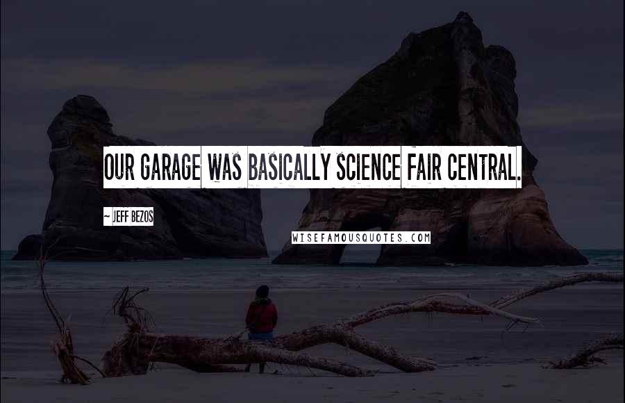 Jeff Bezos Quotes: Our garage was basically science fair central.