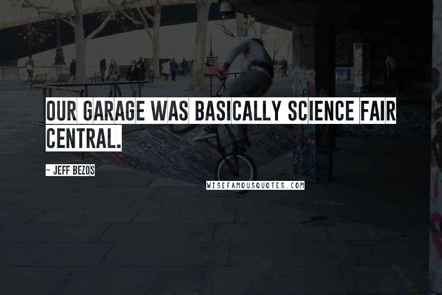 Jeff Bezos Quotes: Our garage was basically science fair central.