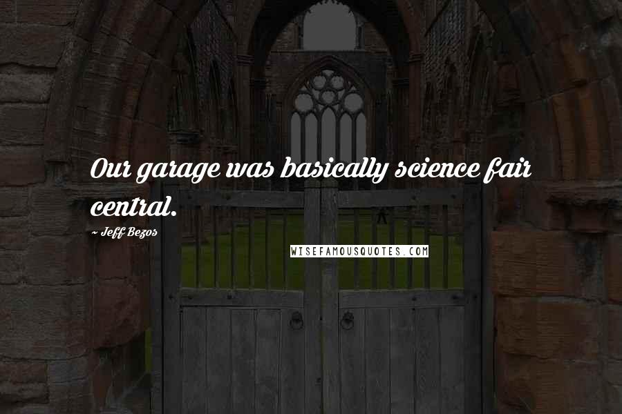 Jeff Bezos Quotes: Our garage was basically science fair central.