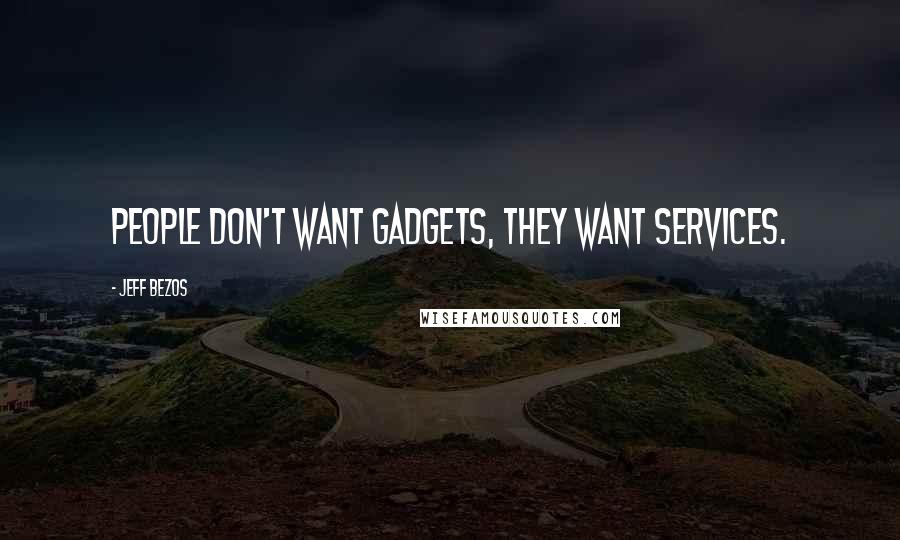 Jeff Bezos Quotes: People don't want gadgets, they want services.