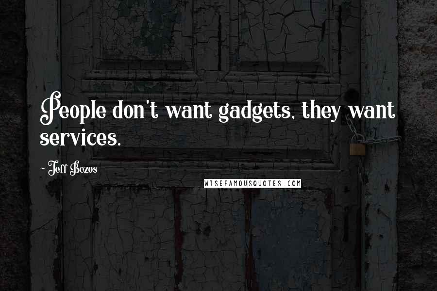 Jeff Bezos Quotes: People don't want gadgets, they want services.
