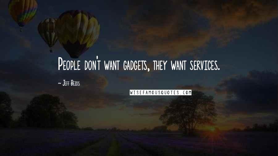 Jeff Bezos Quotes: People don't want gadgets, they want services.