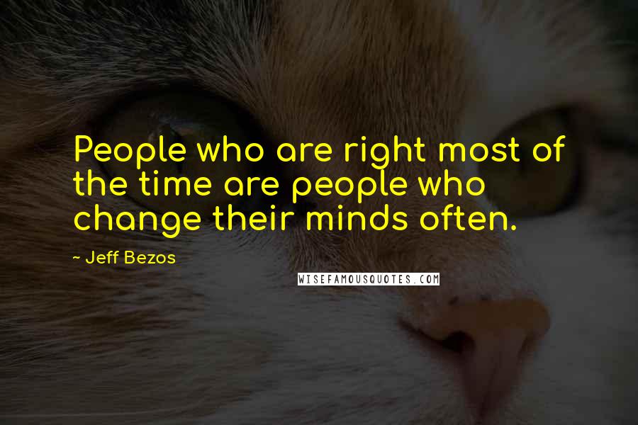 Jeff Bezos Quotes: People who are right most of the time are people who change their minds often.