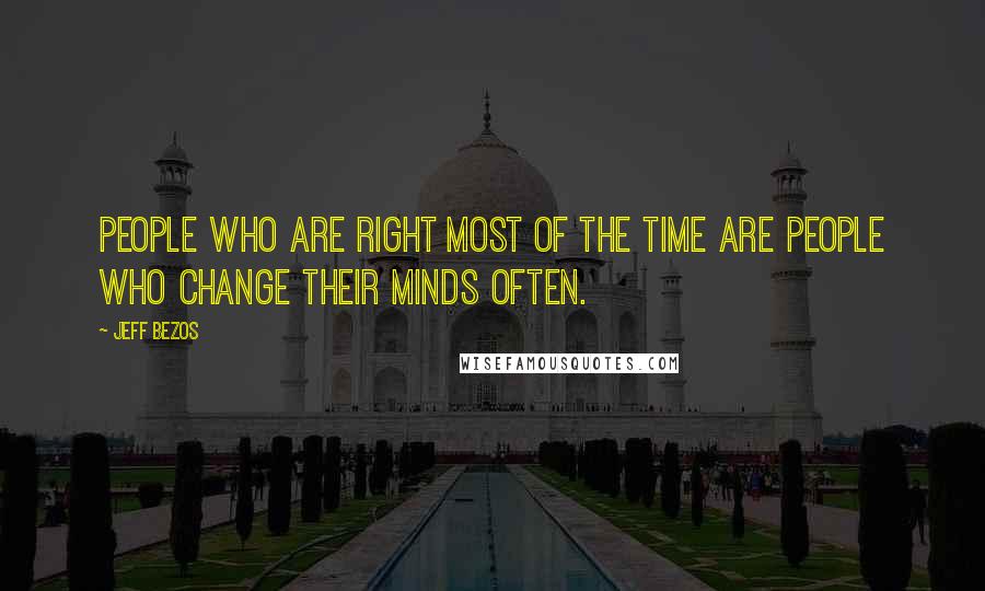 Jeff Bezos Quotes: People who are right most of the time are people who change their minds often.