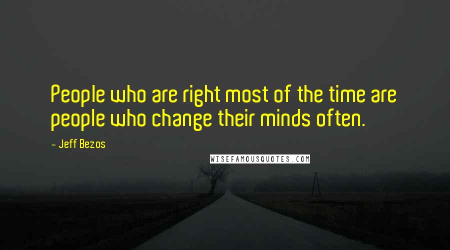 Jeff Bezos Quotes: People who are right most of the time are people who change their minds often.