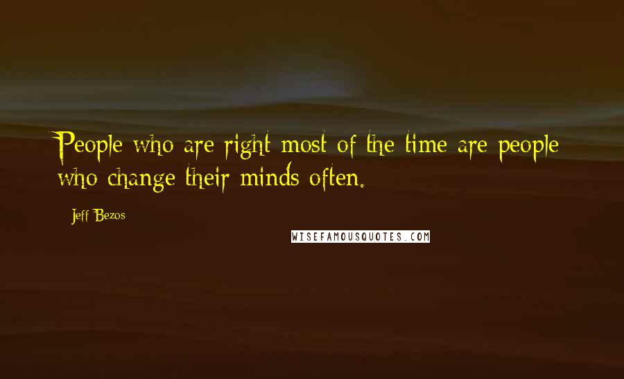 Jeff Bezos Quotes: People who are right most of the time are people who change their minds often.