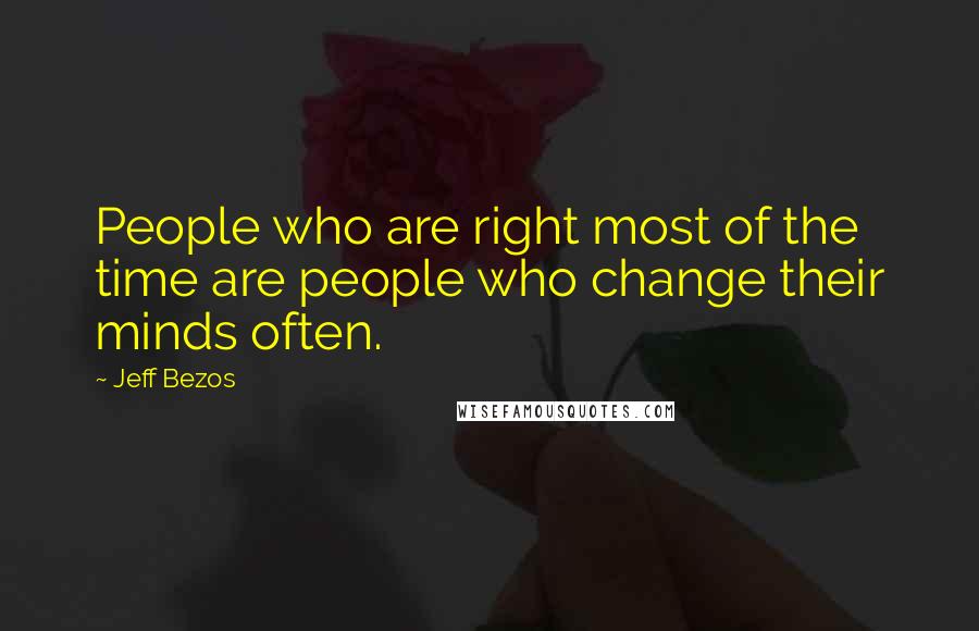 Jeff Bezos Quotes: People who are right most of the time are people who change their minds often.