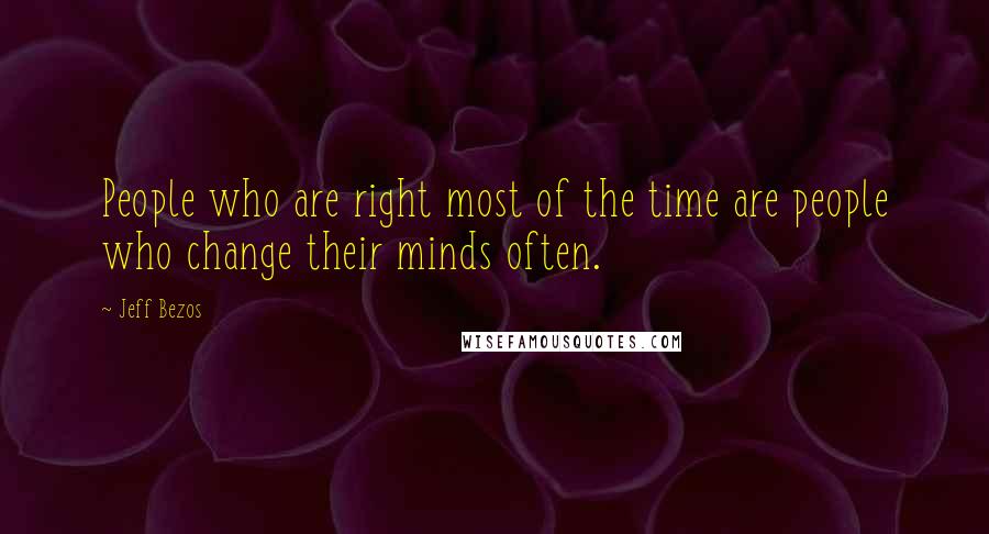 Jeff Bezos Quotes: People who are right most of the time are people who change their minds often.