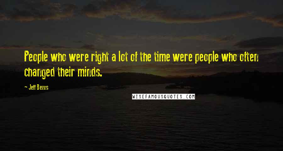 Jeff Bezos Quotes: People who were right a lot of the time were people who often changed their minds.