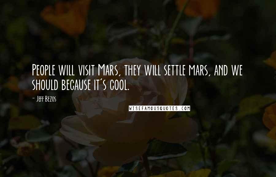 Jeff Bezos Quotes: People will visit Mars, they will settle mars, and we should because it's cool.