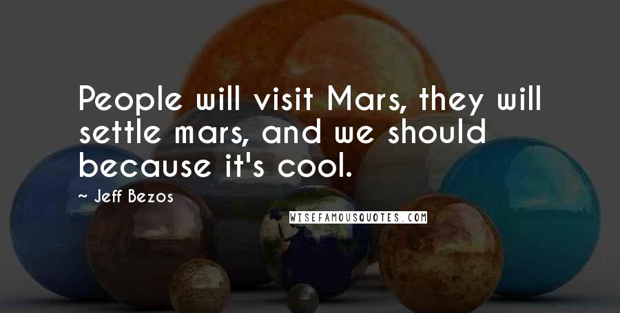 Jeff Bezos Quotes: People will visit Mars, they will settle mars, and we should because it's cool.