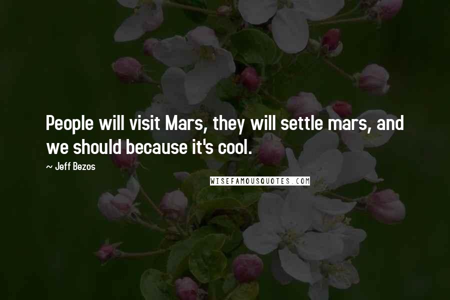 Jeff Bezos Quotes: People will visit Mars, they will settle mars, and we should because it's cool.