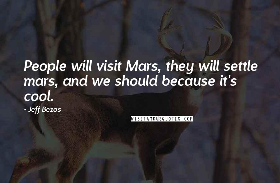 Jeff Bezos Quotes: People will visit Mars, they will settle mars, and we should because it's cool.