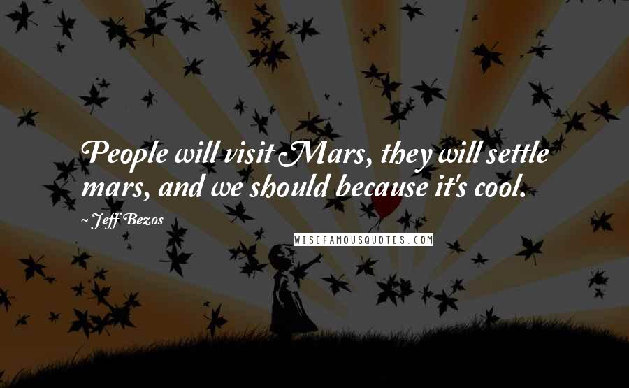 Jeff Bezos Quotes: People will visit Mars, they will settle mars, and we should because it's cool.