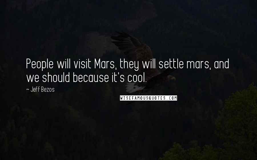 Jeff Bezos Quotes: People will visit Mars, they will settle mars, and we should because it's cool.