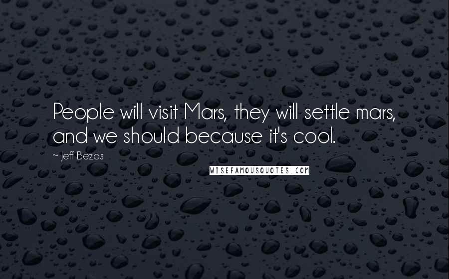 Jeff Bezos Quotes: People will visit Mars, they will settle mars, and we should because it's cool.