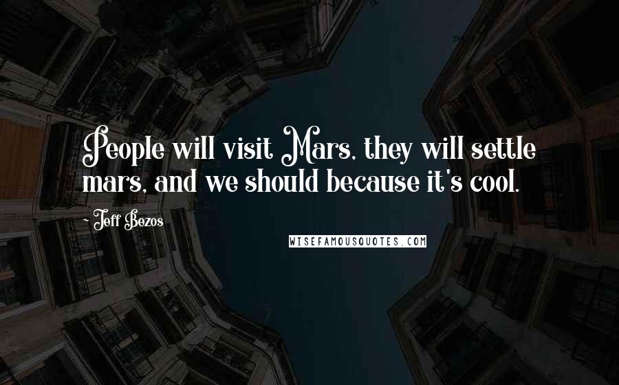 Jeff Bezos Quotes: People will visit Mars, they will settle mars, and we should because it's cool.