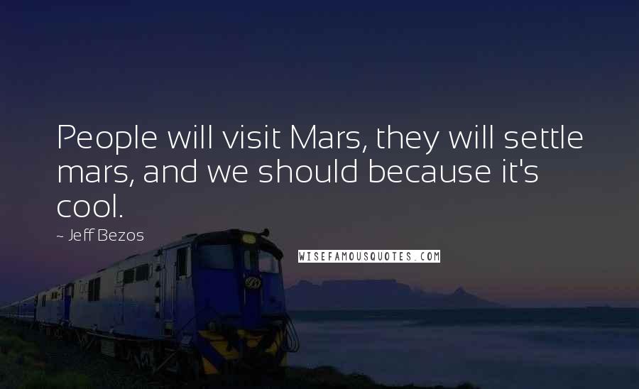 Jeff Bezos Quotes: People will visit Mars, they will settle mars, and we should because it's cool.