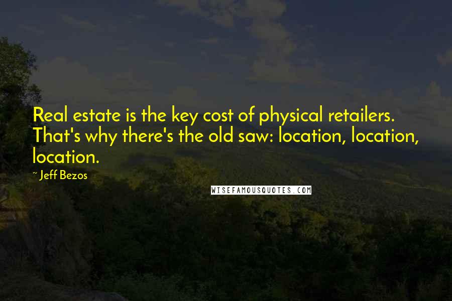 Jeff Bezos Quotes: Real estate is the key cost of physical retailers. That's why there's the old saw: location, location, location.