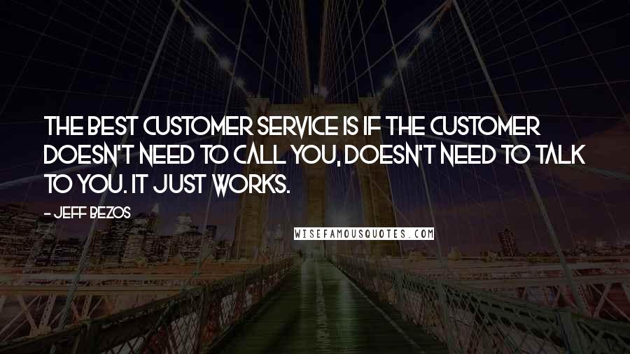 Jeff Bezos Quotes: The best customer service is if the customer doesn't need to call you, doesn't need to talk to you. It just works.
