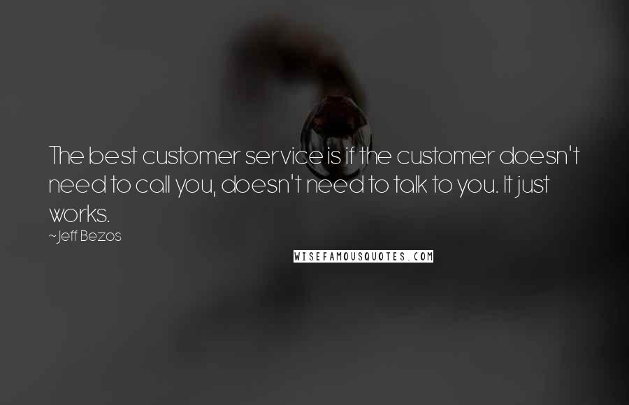 Jeff Bezos Quotes: The best customer service is if the customer doesn't need to call you, doesn't need to talk to you. It just works.