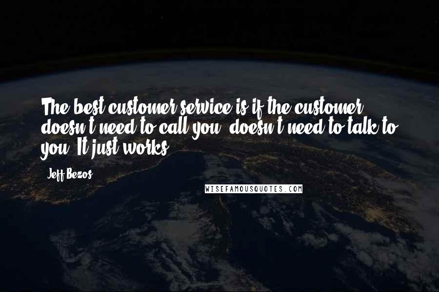 Jeff Bezos Quotes: The best customer service is if the customer doesn't need to call you, doesn't need to talk to you. It just works.