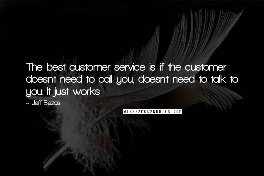 Jeff Bezos Quotes: The best customer service is if the customer doesn't need to call you, doesn't need to talk to you. It just works.