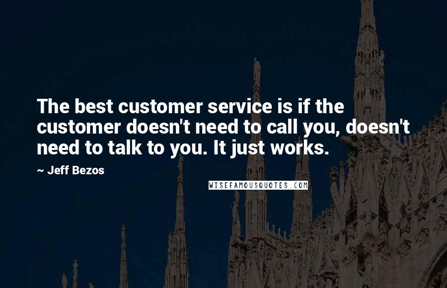 Jeff Bezos Quotes: The best customer service is if the customer doesn't need to call you, doesn't need to talk to you. It just works.