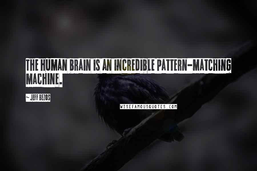 Jeff Bezos Quotes: The human brain is an incredible pattern-matching machine.