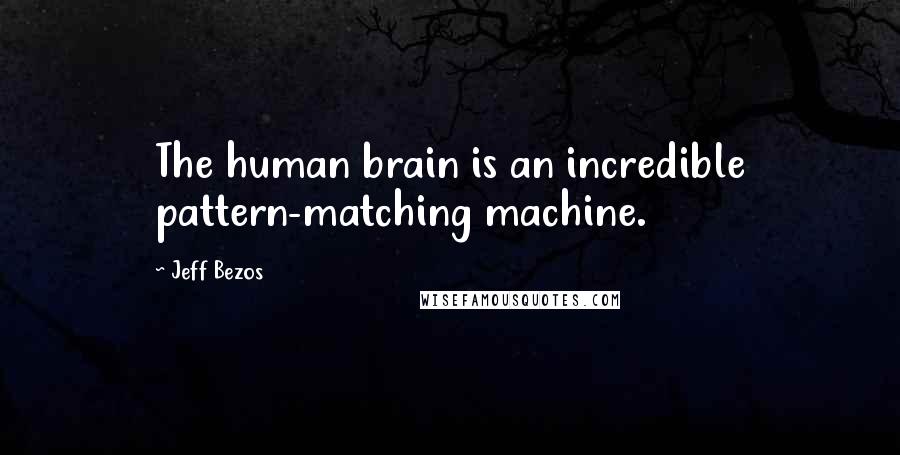 Jeff Bezos Quotes: The human brain is an incredible pattern-matching machine.