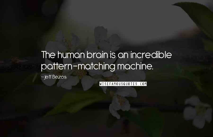 Jeff Bezos Quotes: The human brain is an incredible pattern-matching machine.