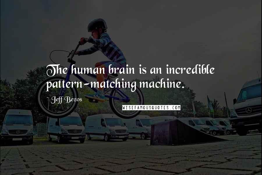 Jeff Bezos Quotes: The human brain is an incredible pattern-matching machine.