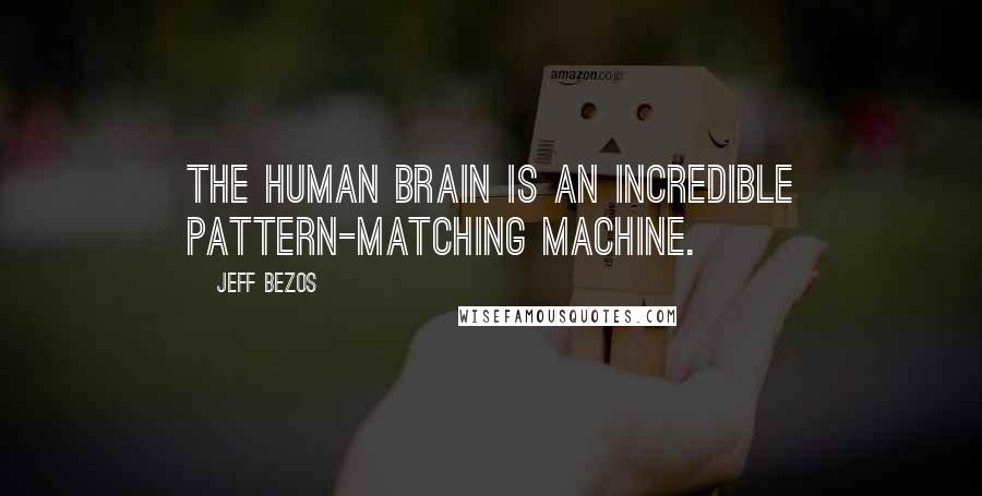 Jeff Bezos Quotes: The human brain is an incredible pattern-matching machine.