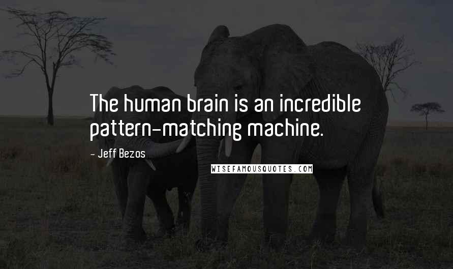 Jeff Bezos Quotes: The human brain is an incredible pattern-matching machine.