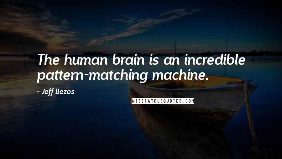 Jeff Bezos Quotes: The human brain is an incredible pattern-matching machine.