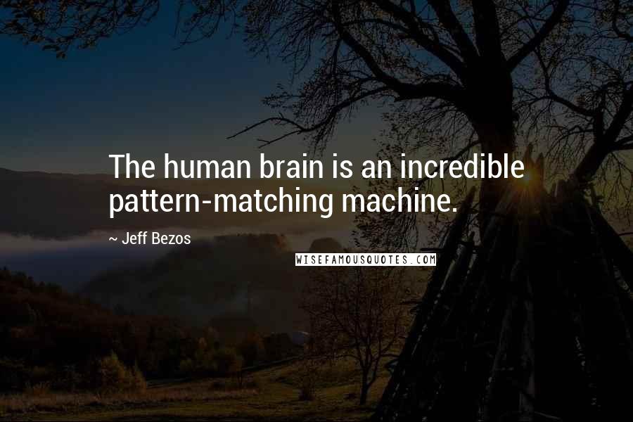 Jeff Bezos Quotes: The human brain is an incredible pattern-matching machine.