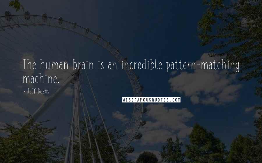Jeff Bezos Quotes: The human brain is an incredible pattern-matching machine.