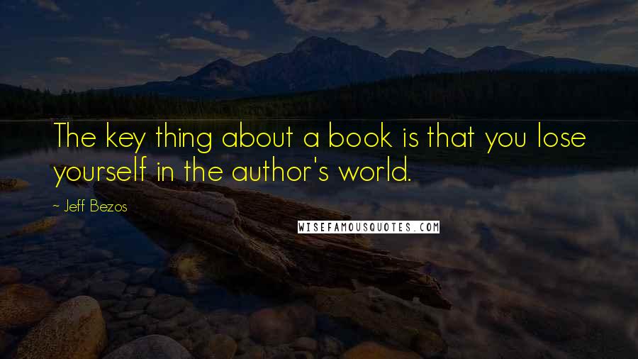 Jeff Bezos Quotes: The key thing about a book is that you lose yourself in the author's world.